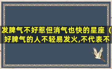 发脾气不好惹但消气也快的星座（好脾气的人不轻易发火,不代表不会发火）