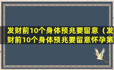 发财前10个身体预兆要留意（发财前10个身体预兆要留意怀孕第8周胸部痛的厉害）