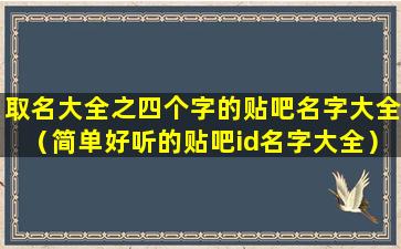 取名大全之四个字的贴吧名字大全（简单好听的贴吧id名字大全）