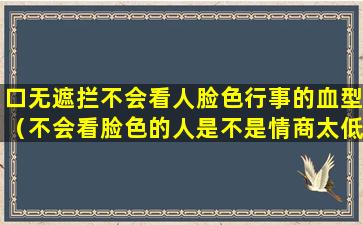 口无遮拦不会看人脸色行事的血型（不会看脸色的人是不是情商太低）