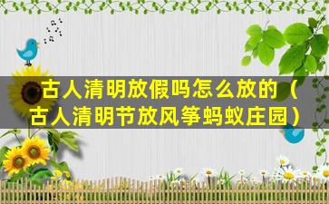 古人清明放假吗怎么放的（古人清明节放风筝蚂蚁庄园）