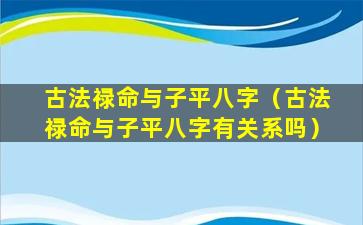 古法禄命与子平八字（古法禄命与子平八字有关系吗）