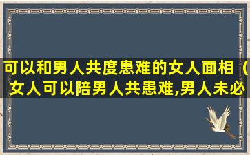 可以和男人共度患难的女人面相（女人可以陪男人共患难,男人未必能行）