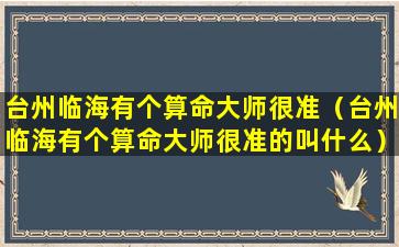 台州临海有个算命大师很准（台州临海有个算命大师很准的叫什么）