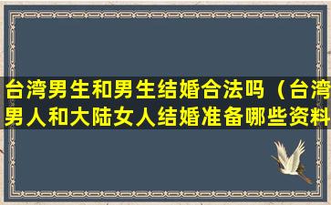 台湾男生和男生结婚合法吗（台湾男人和大陆女人结婚准备哪些资料）