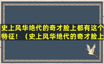 史上风华绝代的奇才脸上都有这个特征！（史上风华绝代的奇才脸上都有这个特征!）