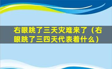 右眼跳了三天灾难来了（右眼跳了三四天代表着什么）