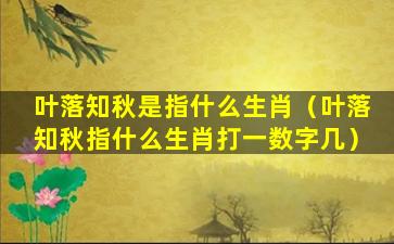 叶落知秋是指什么生肖（叶落知秋指什么生肖打一数字几）