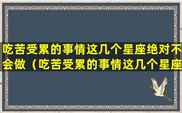 吃苦受累的事情这几个星座绝对不会做（吃苦受累的事情这几个星座绝对不会做出来）