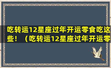 吃转运12星座过年开运零食吃这些！（吃转运12星座过年开运零食吃这些!）