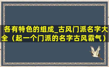 各有特色的组成_古风门派名字大全（起一个门派的名字古风霸气）