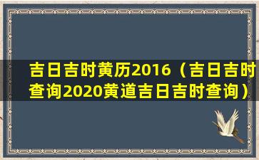 吉日吉时黄历2016（吉日吉时查询2020黄道吉日吉时查询）