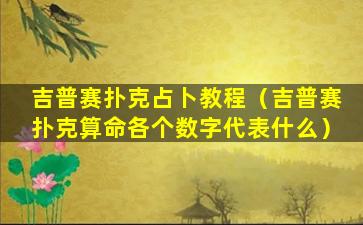 吉普赛扑克占卜教程（吉普赛扑克算命各个数字代表什么）