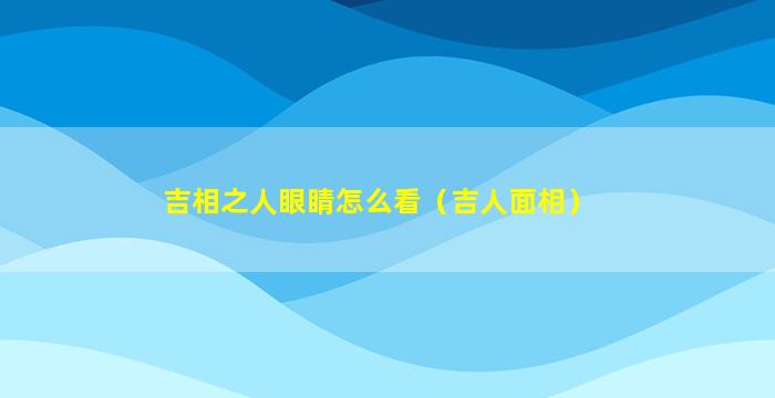 吉相之人眼睛怎么看（吉人面相）