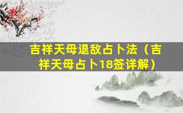 吉祥天母退敌占卜法（吉祥天母占卜18签详解）