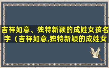 吉祥如意、独特新颖的成姓女孩名字（吉祥如意,独特新颖的成姓女孩名字怎么取）