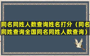 同名同姓人数查询姓名打分（同名同姓查询全国同名同姓人数查询）