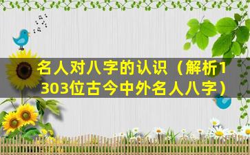 名人对八字的认识（解析1303位古今中外名人八字）