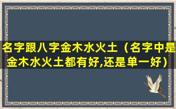 名字跟八字金木水火土（名字中是金木水火土都有好,还是单一好）