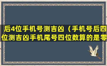 后4位手机号测吉凶（手机号后四位测吉凶手机尾号四位数算的是零）