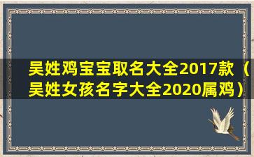 吴姓鸡宝宝取名大全2017款（吴姓女孩名字大全2020属鸡）