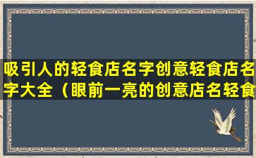 吸引人的轻食店名字创意轻食店名字大全（眼前一亮的创意店名轻食名字）