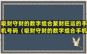 吸财守财的数字组合聚财旺运的手机号码（吸财守财的数字组合手机号码测试）