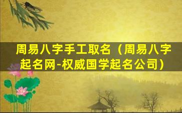 周易八字手工取名（周易八字起名网-权威国学起名公司）