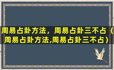 周易占卦方法，周易占卦三不占（周易占卦方法,周易占卦三不占）