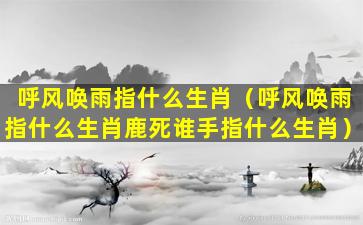 呼风唤雨指什么生肖（呼风唤雨指什么生肖鹿死谁手指什么生肖）