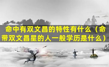 命中有双文昌的特性有什么（命带双文昌星的人一般学历是什么）