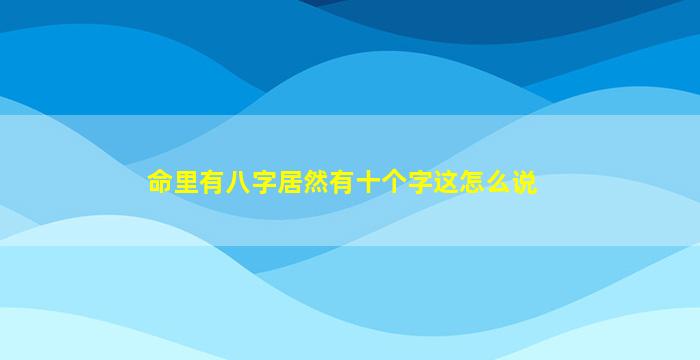 命里有八字居然有十个字这怎么说