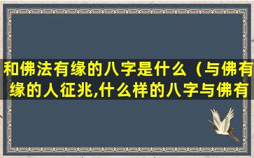 和佛法有缘的八字是什么（与佛有缘的人征兆,什么样的八字与佛有缘）