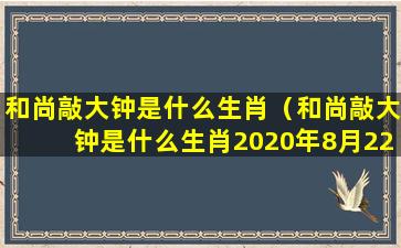 和尚敲大钟是什么生肖（和尚敲大钟是什么生肖2020年8月22日）