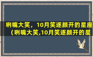 咧嘴大笑，10月笑逐颜开的星座（咧嘴大笑,10月笑逐颜开的星座）