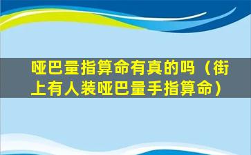 哑巴量指算命有真的吗（街上有人装哑巴量手指算命）