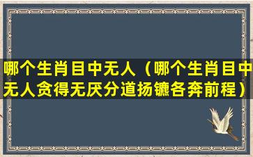 哪个生肖目中无人（哪个生肖目中无人贪得无厌分道扬镳各奔前程）