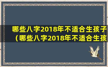 哪些八字2018年不适合生孩子（哪些八字2018年不适合生孩子女孩）