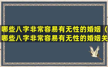 哪些八字非常容易有无性的婚姻（哪些八字非常容易有无性的婚姻关系）