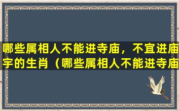 哪些属相人不能进寺庙，不宜进庙宇的生肖（哪些属相人不能进寺庙,不宜进庙宇的生肖）