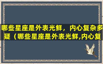 哪些星座是外表光鲜，内心复杂多疑（哪些星座是外表光鲜,内心复杂多疑的人）