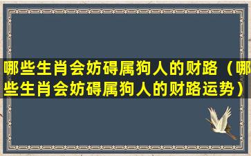 哪些生肖会妨碍属狗人的财路（哪些生肖会妨碍属狗人的财路运势）