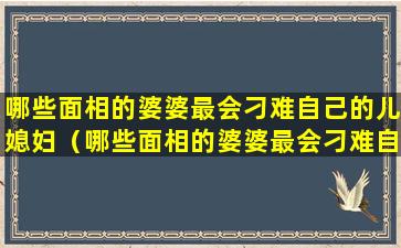 哪些面相的婆婆最会刁难自己的儿媳妇（哪些面相的婆婆最会刁难自己的儿媳妇呢）