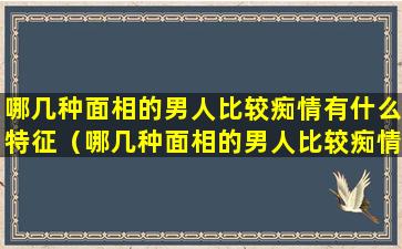 哪几种面相的男人比较痴情有什么特征（哪几种面相的男人比较痴情有什么特征呢）