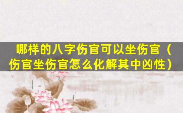 哪样的八字伤官可以坐伤官（伤官坐伤官怎么化解其中凶性）