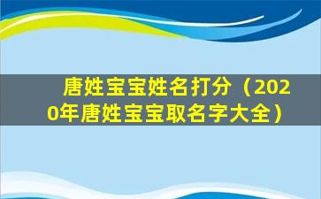 唐姓宝宝姓名打分（2020年唐姓宝宝取名字大全）