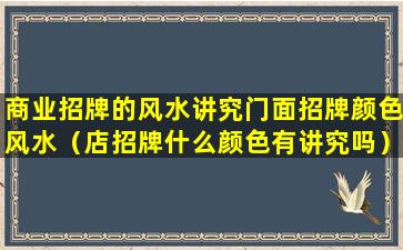 商业招牌的风水讲究门面招牌颜色风水（店招牌什么颜色有讲究吗）