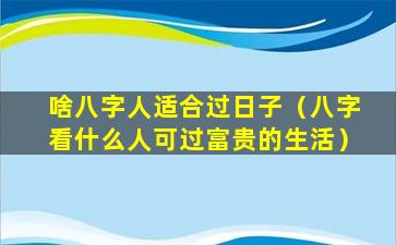 啥八字人适合过日子（八字看什么人可过富贵的生活）