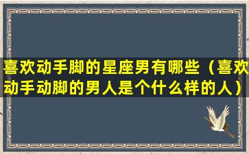 喜欢动手脚的星座男有哪些（喜欢动手动脚的男人是个什么样的人）