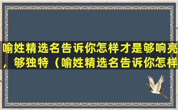 喻姓精选名告诉你怎样才是够响亮，够独特（喻姓精选名告诉你怎样才是够响亮,够独特）